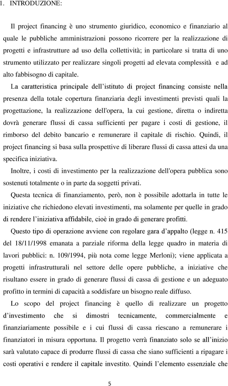 La caratteristica principale dell istituto di project financing consiste nella presenza della totale copertura finanziaria degli investimenti previsti quali la progettazione, la realizzazione