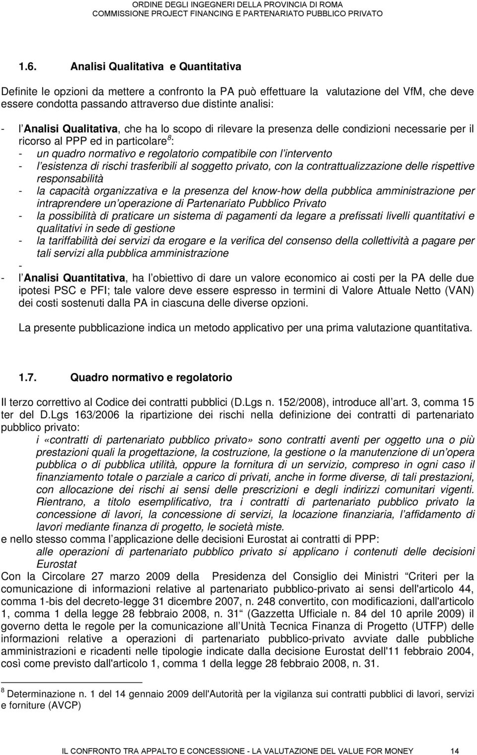 l esistenza di rischi trasferibili al soggetto privato, con la contrattualizzazione delle rispettive responsabilità - la capacità organizzativa e la presenza del know-how della pubblica