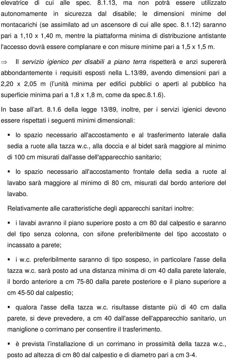 13/89, avendo dimensioni pari a 2,20 x 2,05 m (l unità minima per edifici pubblici o aperti al pubblico ha superficie minima pari a 1,8 x 1,8 m, come da spec.8.1.6). In base all art. 8.1.6 della