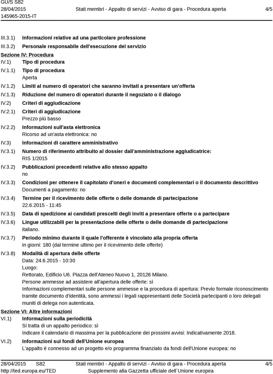 IV.3.1) IV.3.2) IV.3.3) IV.3.4) IV.3.5) IV.3.6) IV.3.7) IV.3.8) Tipo di procedura Aperta Limiti al numero di operatori che saranno invitati a presentare un offerta Riduzione del numero di operatori