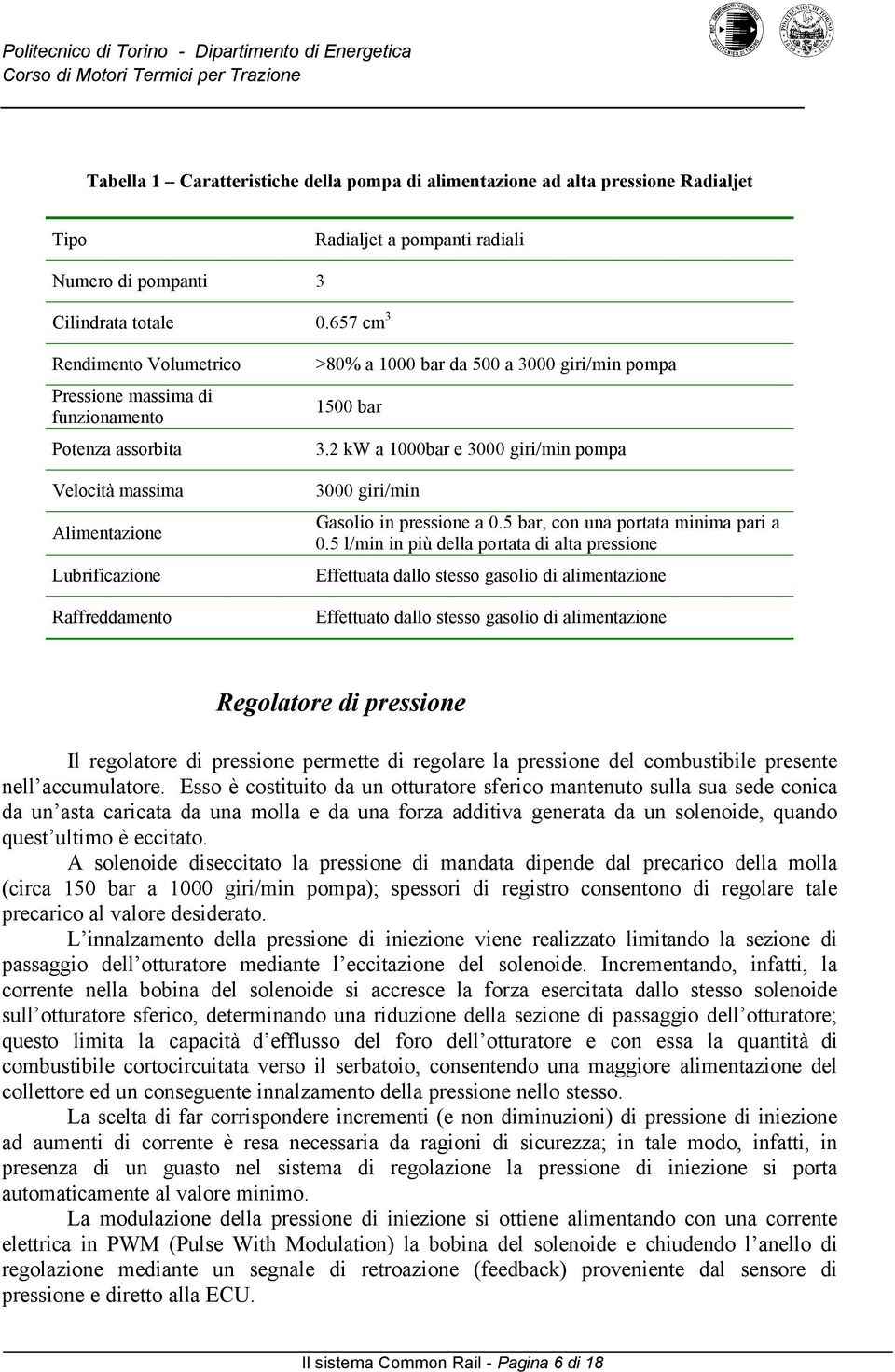 3.2 kw a 1000bar e 3000 giri/min pompa 3000 giri/min Gasolio in pressione a 0.5 bar, con una portata minima pari a 0.