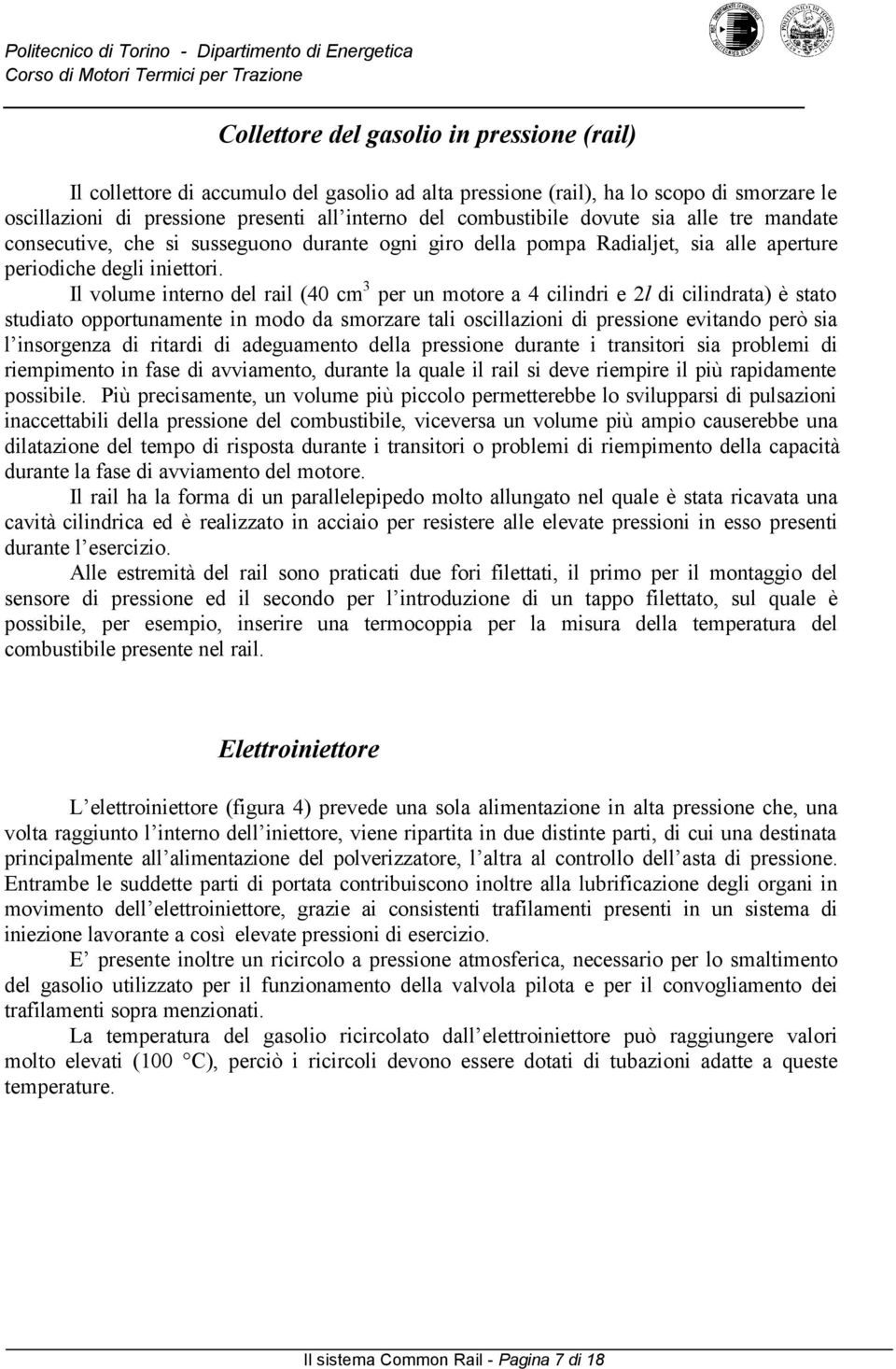 Il volume interno del rail (40 cm 3 per un motore a 4 cilindri e 2l di cilindrata) è stato studiato opportunamente in modo da smorzare tali oscillazioni di pressione evitando però sia l insorgenza di