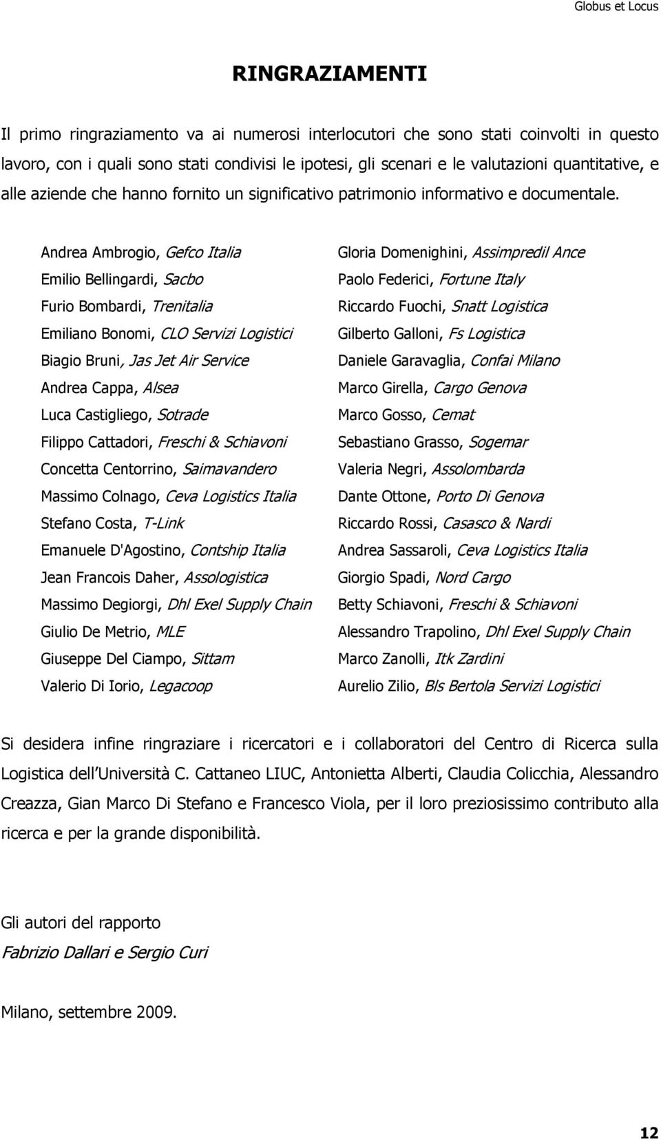 Andrea Ambrogio, Gefco Italia Emilio Bellingardi, Sacbo Furio Bombardi, Trenitalia Emiliano Bonomi, CLO Servizi Logistici Biagio Bruni, Jas Jet Air Service Andrea Cappa, Alsea Luca Castigliego,