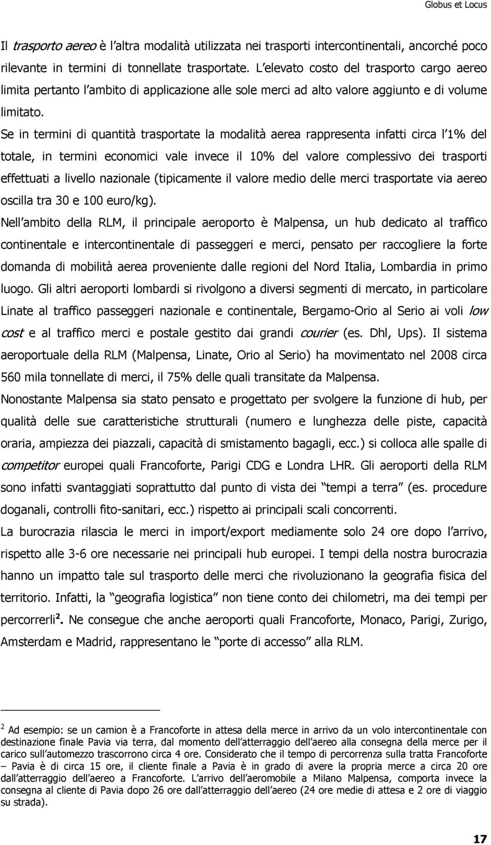 Se in termini di quantità trasportate la modalità aerea rappresenta infatti circa l 1% del totale, in termini economici vale invece il 10% del valore complessivo dei trasporti effettuati a livello