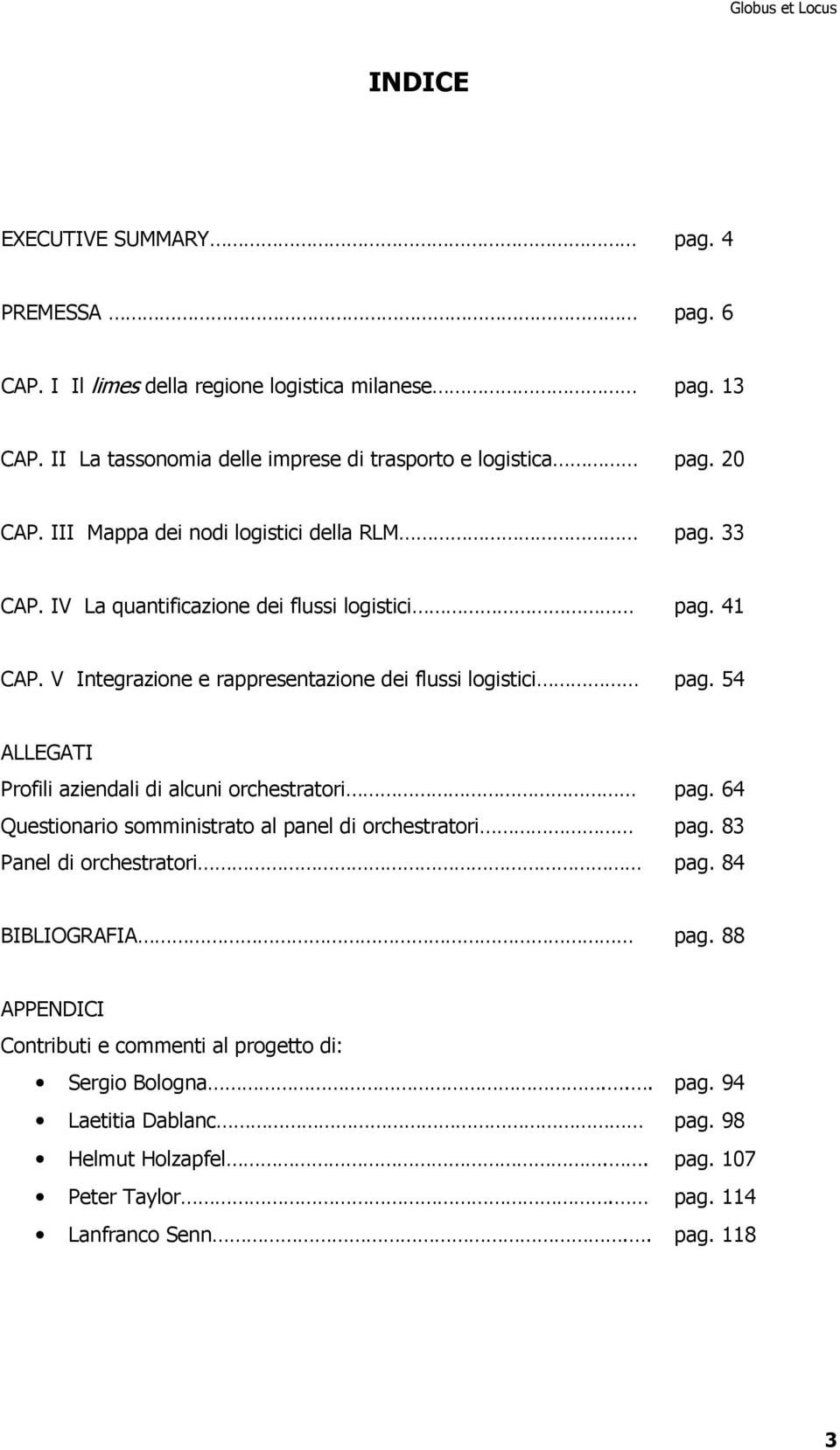 54 ALLEGATI Profili aziendali di alcuni orchestratori pag. 64 Questionario somministrato al panel di orchestratori pag. 83 Panel di orchestratori pag. 84 BIBLIOGRAFIA pag.