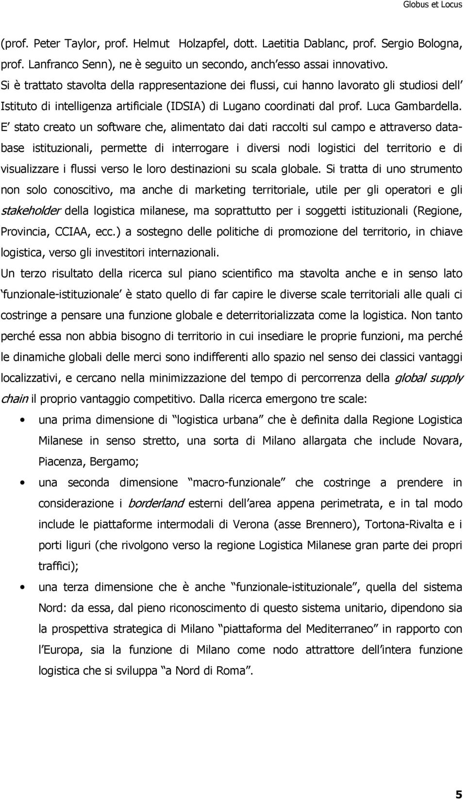 E stato creato un software che, alimentato dai dati raccolti sul campo e attraverso database istituzionali, permette di interrogare i diversi nodi logistici del territorio e di visualizzare i flussi