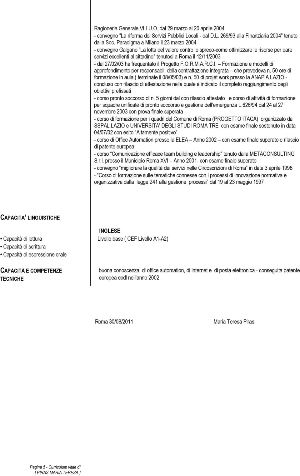 27/02/03 ha frequentato il Progetto F.O.R.M.A.R.C.I. Formazione e modelli di approfondimento per responsabili della contrattazione integrata che prevedeva n.