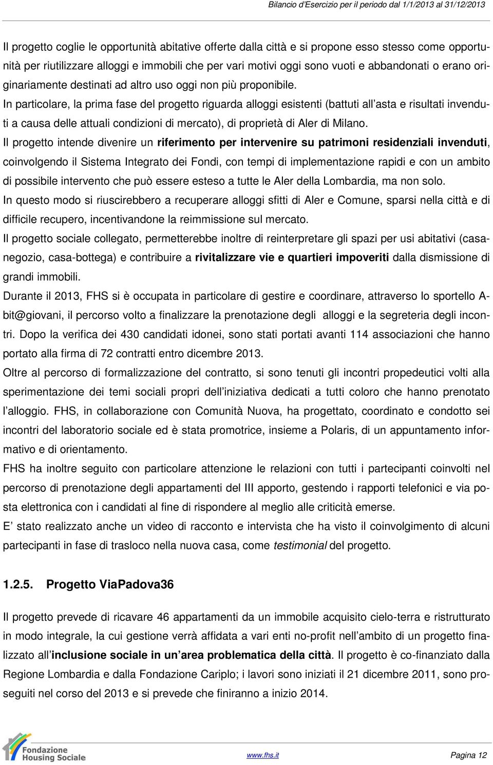 In particolare, la prima fase del progetto riguarda alloggi esistenti (battuti all asta e risultati invenduti a causa delle attuali condizioni di mercato), di proprietà di Aler di Milano.