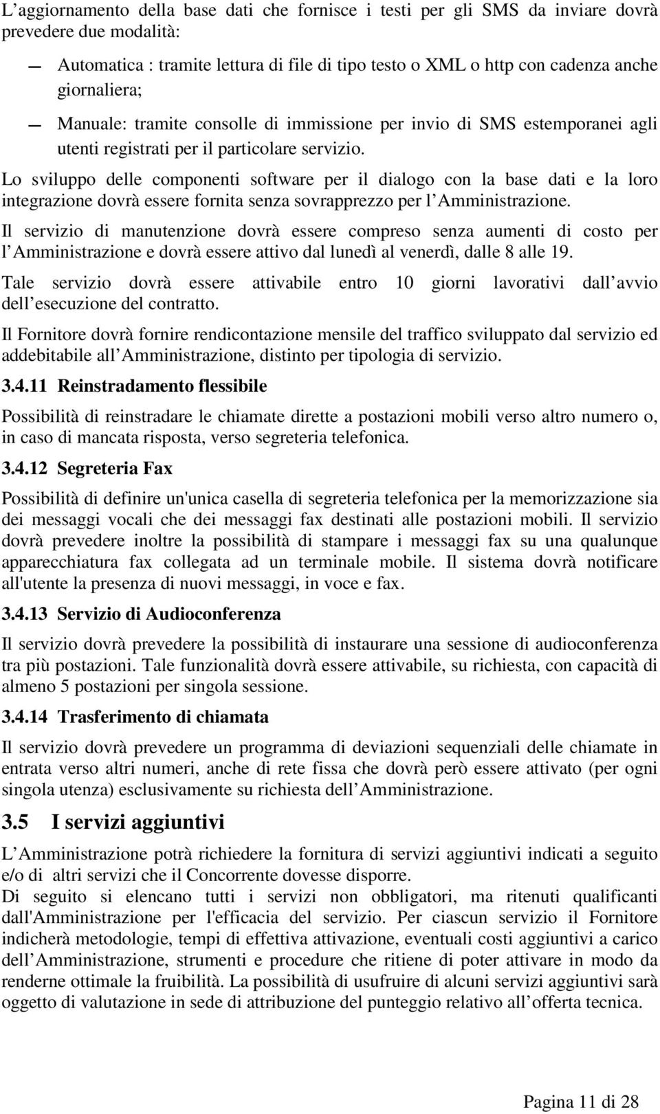 Lo sviluppo delle componenti software per il dialogo con la base dati e la loro integrazione dovrà essere fornita senza sovrapprezzo per l Amministrazione.