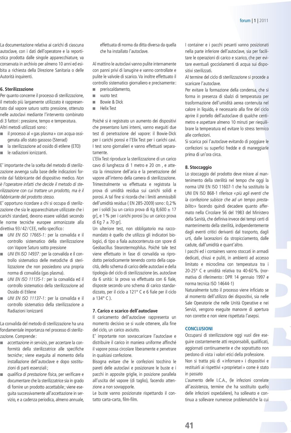 Sterilizzazione Per quanto concerne il processo di sterilizzazione, il metodo più largamente utilizzato è rappresentato dal vapore saturo sotto pressione, ottenuto nelle autoclavi mediante l