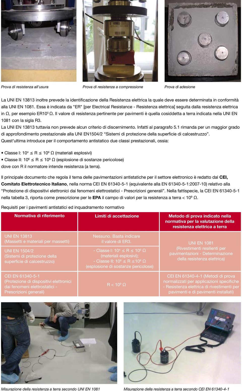 Il valore di resistenza pertinente per pavimenti è quella cosiddetta a terra indicata nella UNI EN 1081 con la sigla R3. La UNI EN 13813 tuttavia non prevede alcun criterio di discernimento.