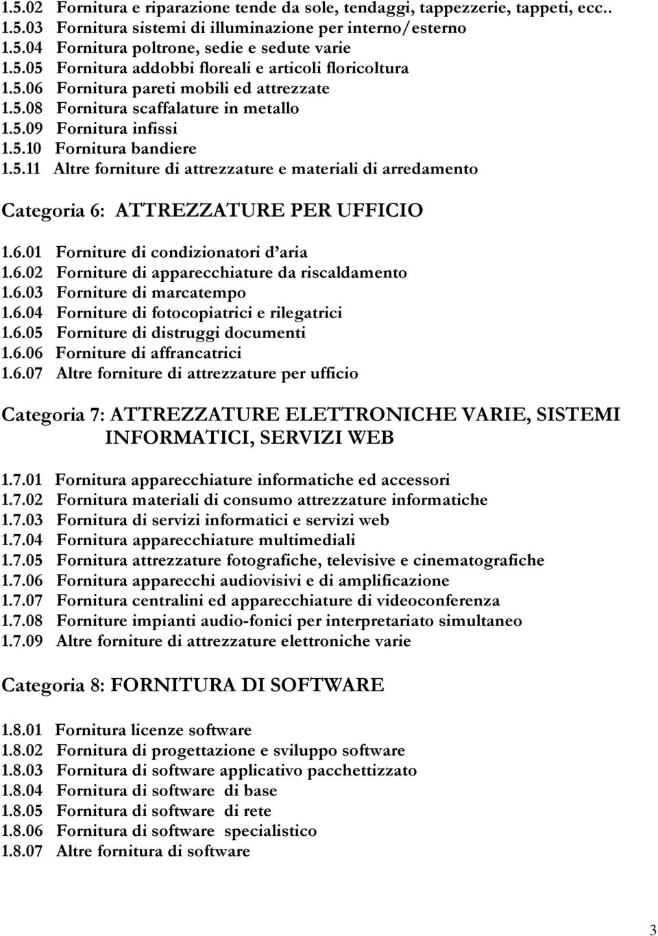 6.01 Forniture di condizionatori d aria 1.6.02 Forniture di apparecchiature da riscaldamento 1.6.03 Forniture di marcatempo 1.6.04 Forniture di fotocopiatrici e rilegatrici 1.6.05 Forniture di distruggi documenti 1.