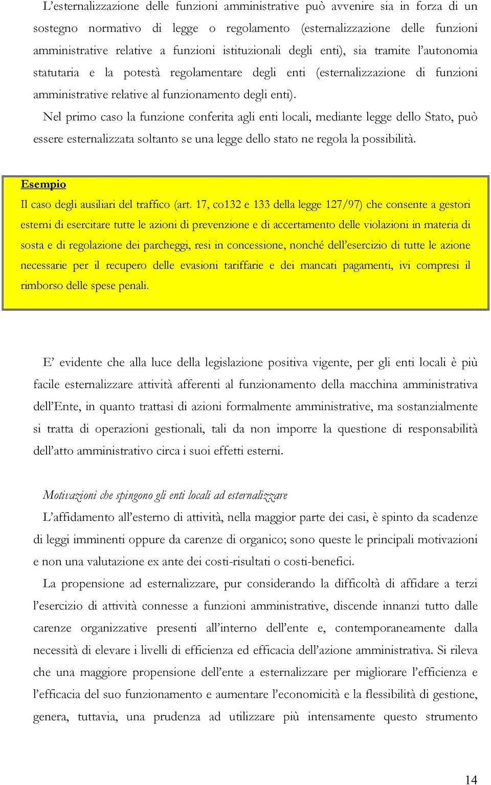 Nel primo caso la funzione conferita agli enti locali, mediante legge dello Stato, può essere esternalizzata soltanto se una legge dello stato ne regola la possibilità.