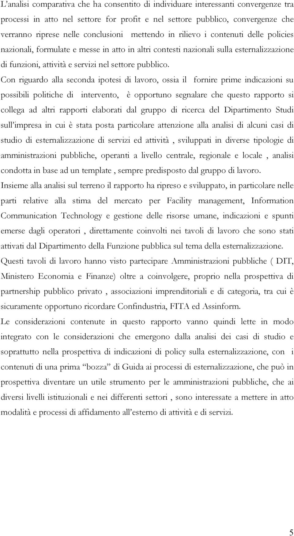 Con riguardo alla seconda ipotesi di lavoro, ossia il fornire prime indicazioni su possibili politiche di intervento, è opportuno segnalare che questo rapporto si collega ad altri rapporti elaborati