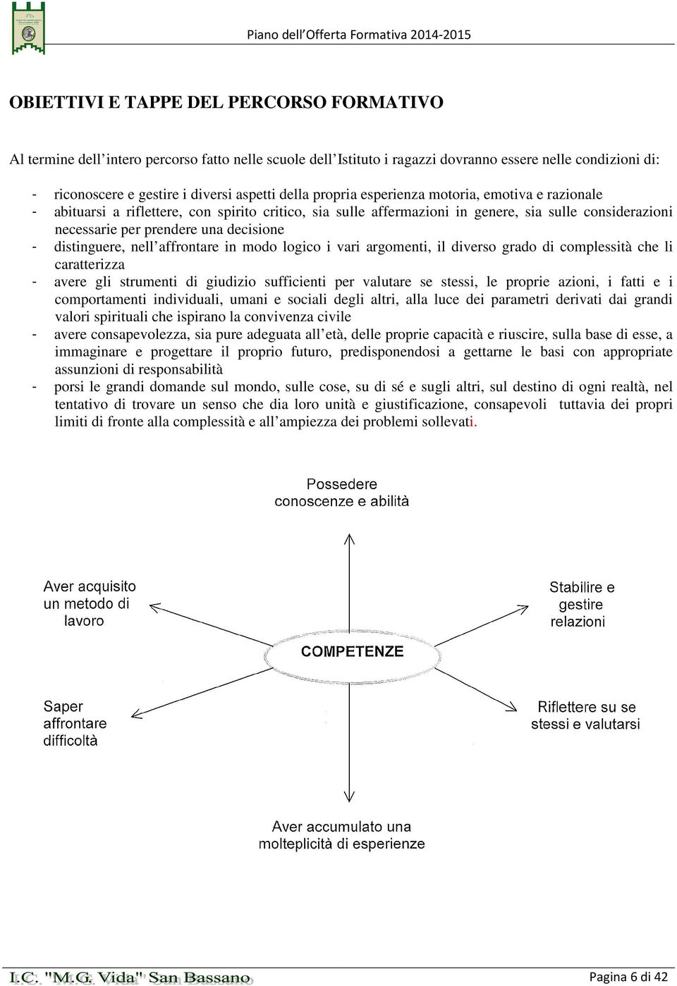 distinguere, nell affrontare in modo logico i vari argomenti, il diverso grado di complessità che li caratterizza - avere gli strumenti di giudizio sufficienti per valutare se stessi, le proprie