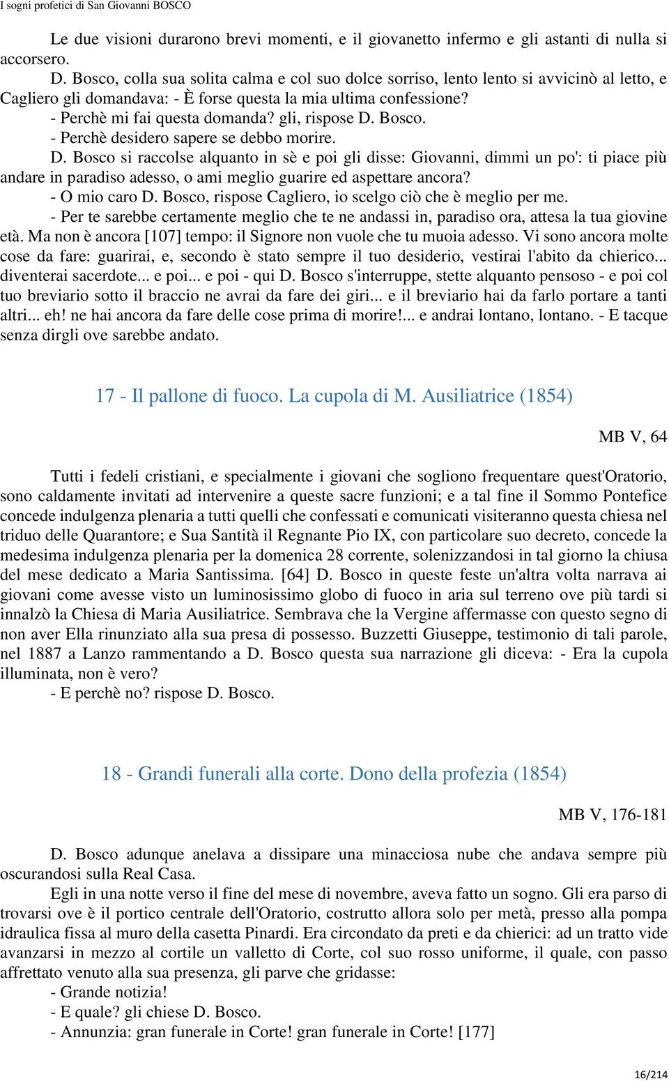 gli, rispose D. Bosco. - Perchè desidero sapere se debbo morire. D. Bosco si raccolse alquanto in sè e poi gli disse: Giovanni, dimmi un po': ti piace più andare in paradiso adesso, o ami meglio guarire ed aspettare ancora?