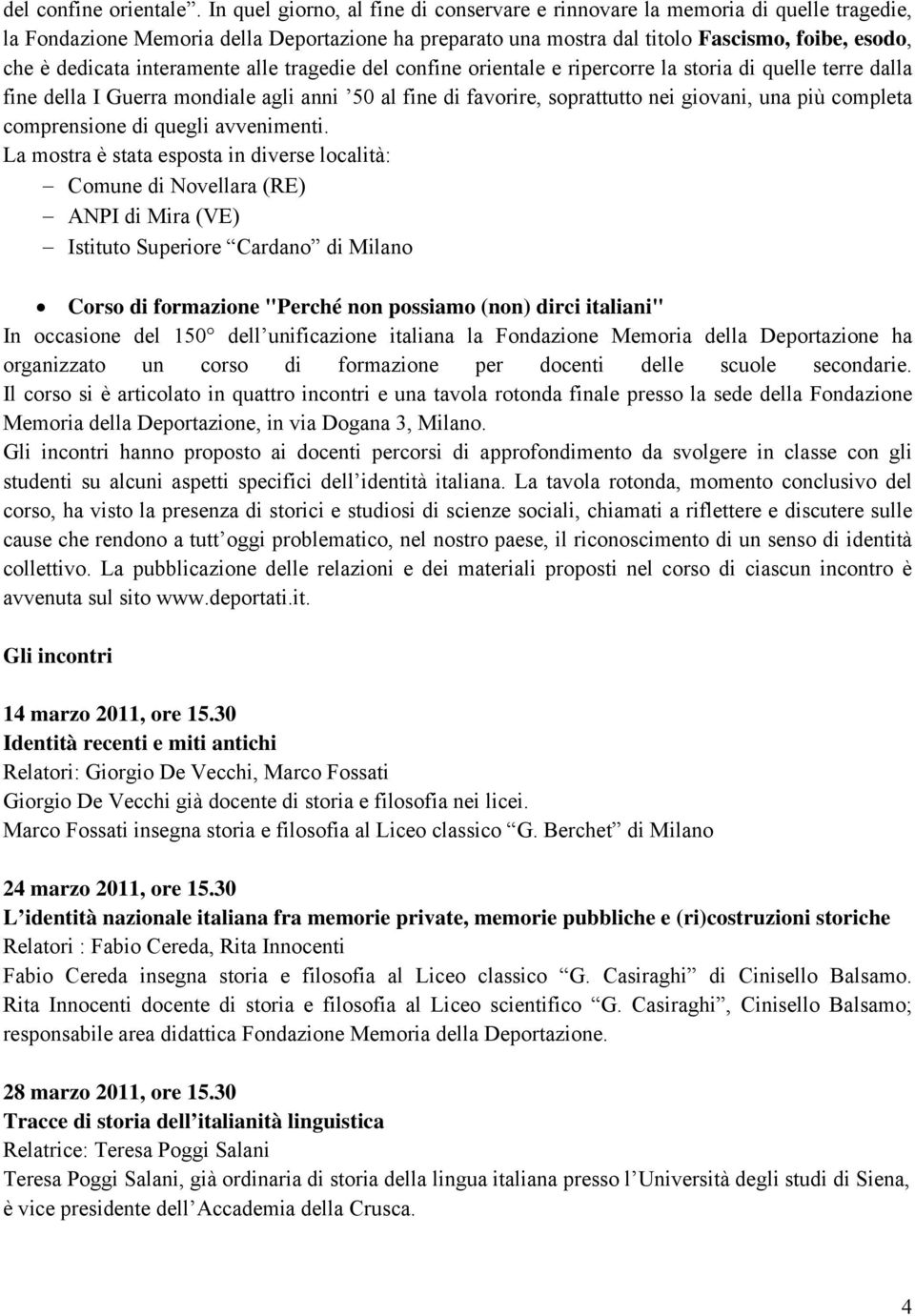 interamente alle tragedie del confine orientale e ripercorre la storia di quelle terre dalla fine della I Guerra mondiale agli anni 50 al fine di favorire, soprattutto nei giovani, una più completa