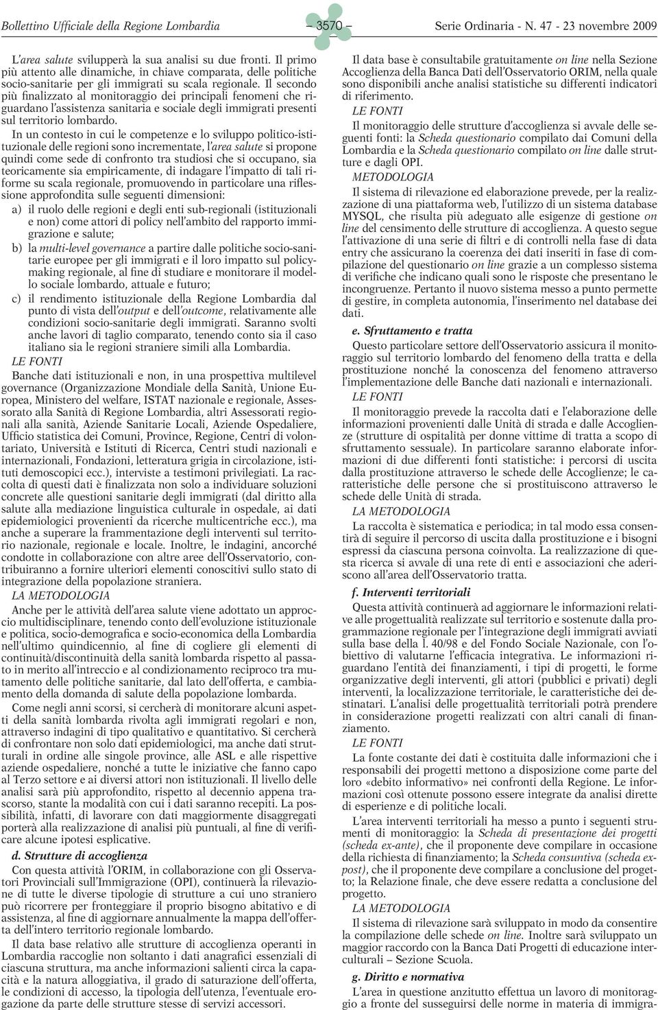 In un contesto in cui le competenze e lo sviluppo politico-istituzionale delle regioni sono incrementate, l area salute si propone quindi come sede di confronto tra studiosi che si occupano, sia