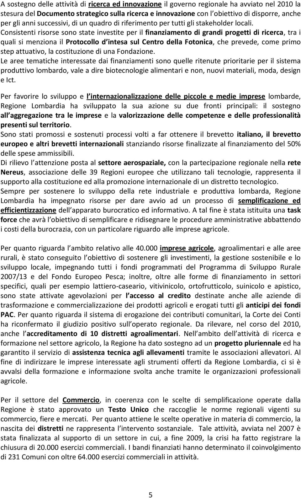 Consistenti risorse sono state investite per il finanziamento di grandi progetti di ricerca, tra i quali si menziona il Protocollo d intesa sul Centro della Fotonica, che prevede, come primo step