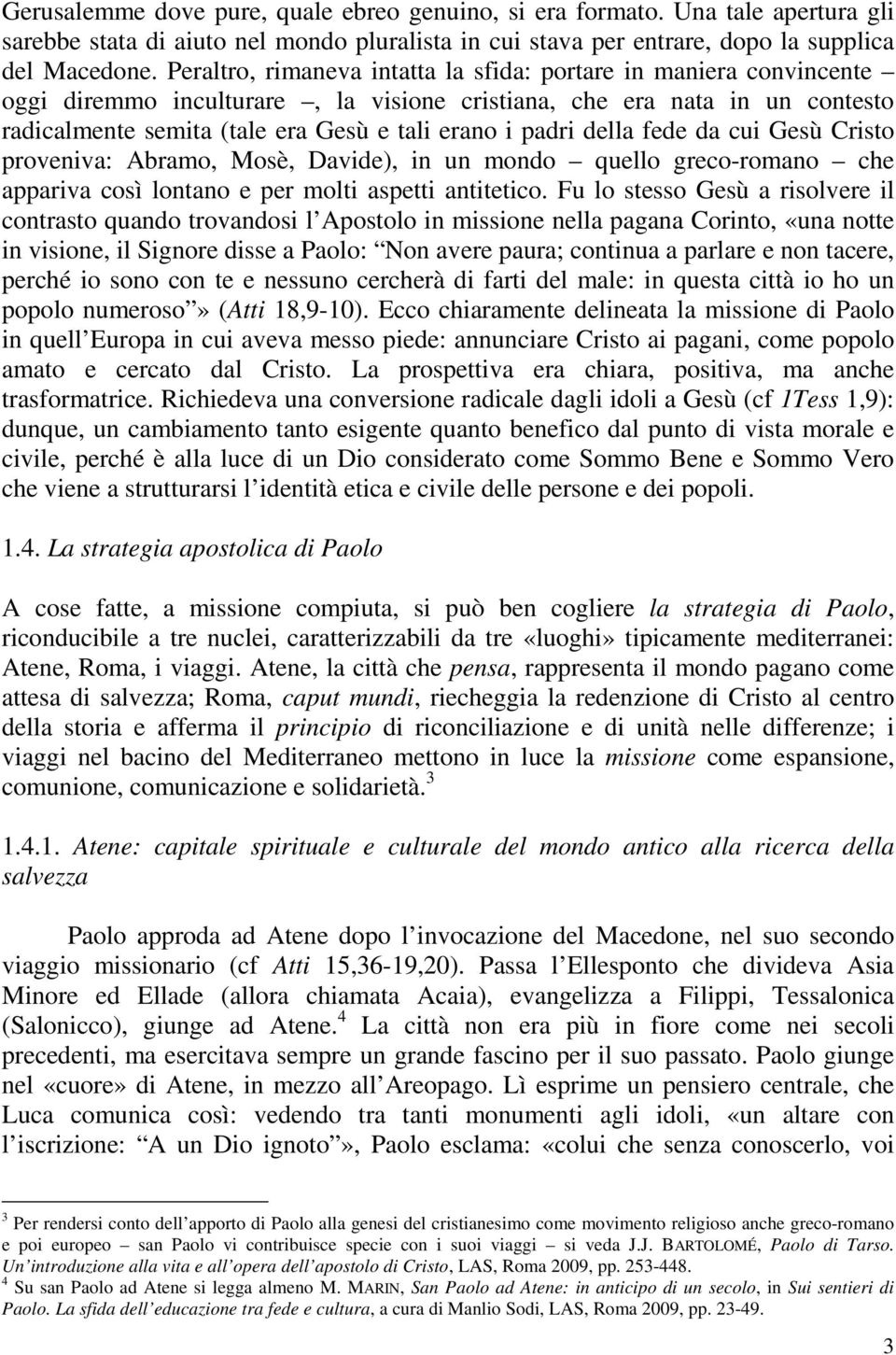 della fede da cui Gesù Cristo proveniva: Abramo, Mosè, Davide), in un mondo quello greco-romano che appariva così lontano e per molti aspetti antitetico.