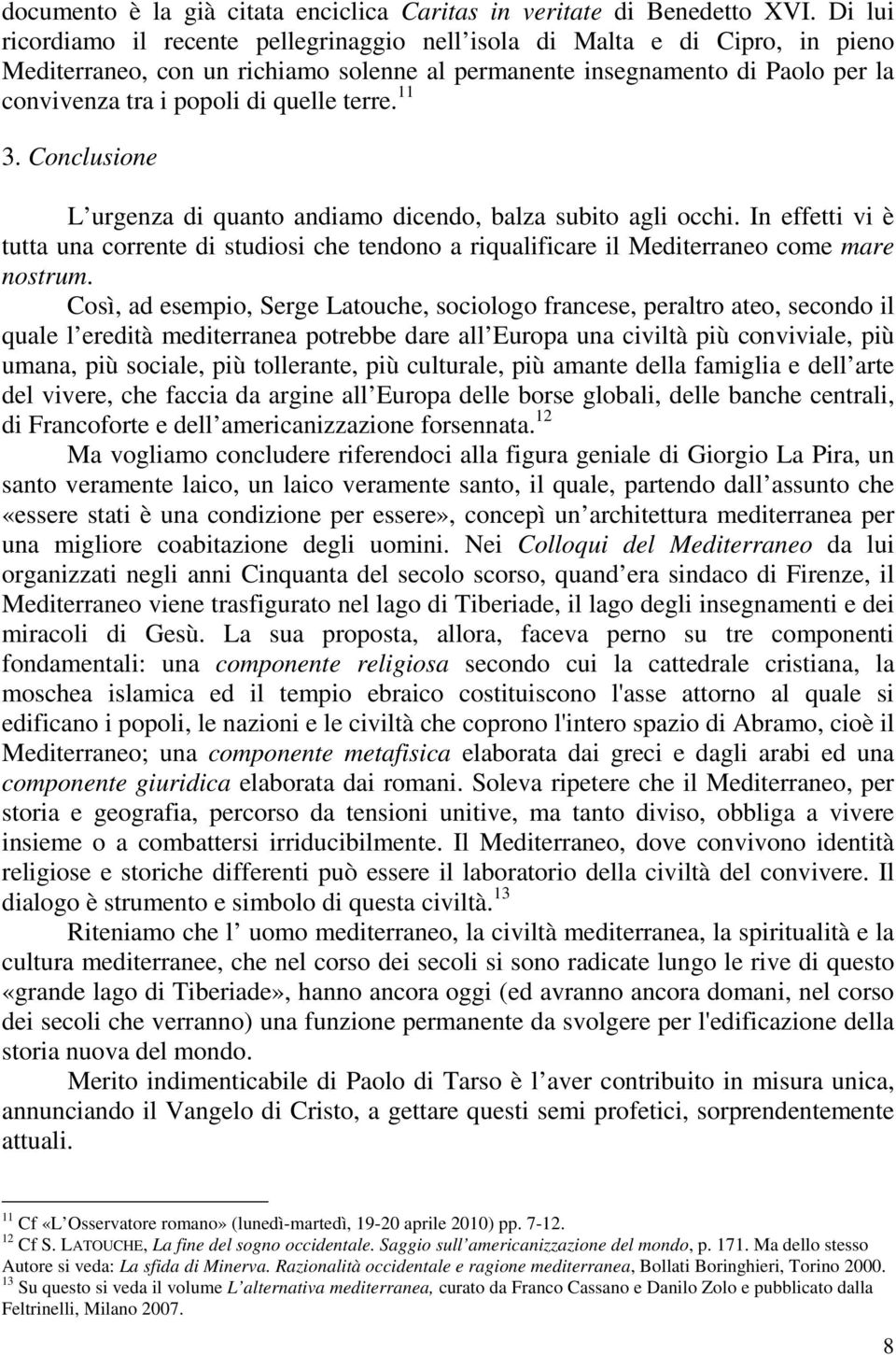 terre. 11 3. Conclusione L urgenza di quanto andiamo dicendo, balza subito agli occhi. In effetti vi è tutta una corrente di studiosi che tendono a riqualificare il Mediterraneo come mare nostrum.