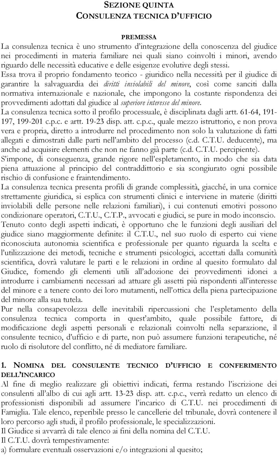 Essa trova il proprio fondamento teorico - giuridico nella necessità per il giudice di garantire la salvaguardia dei diritti inviolabili del minore, così come sanciti dalla normativa internazionale e