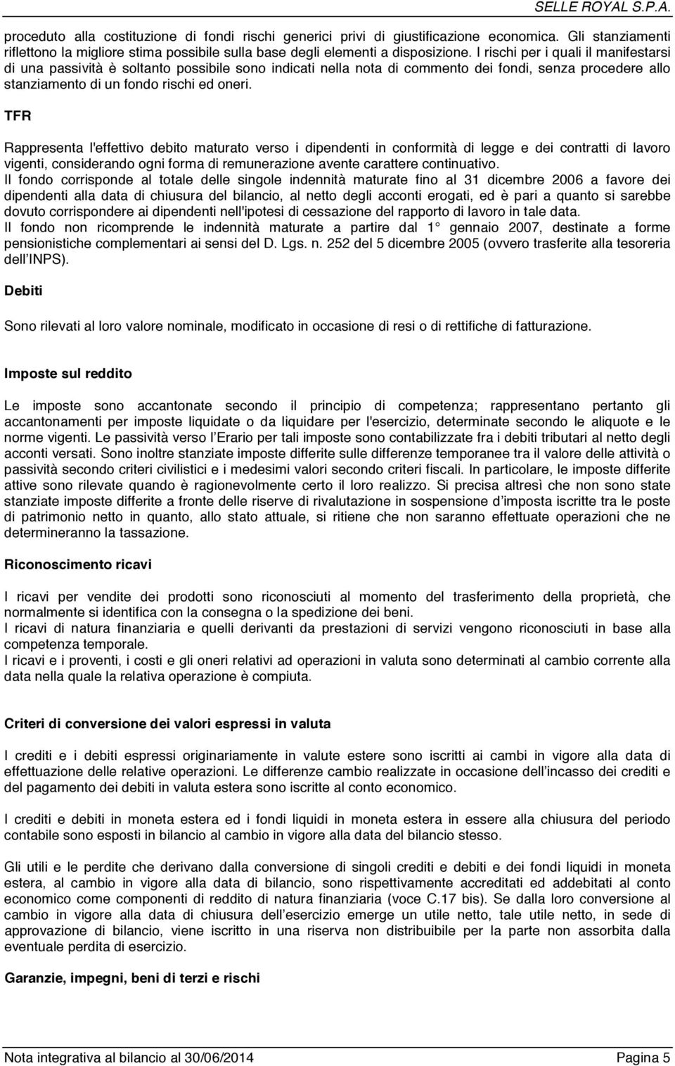 TFR Rappresenta l'effettivo debito maturato verso i dipendenti in conformità di legge e dei contratti di lavoro vigenti, considerando ogni forma di remunerazione avente carattere continuativo.