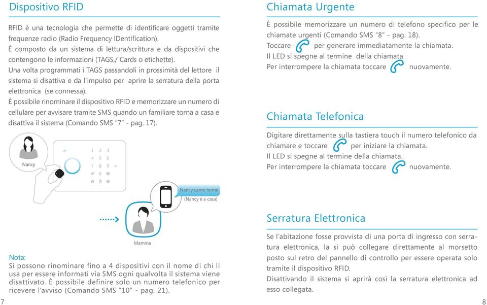 Una volta programmati i TAGS passandoli in prossimità del lettore il sistema si disattiva e da l impulso per aprire la serratura della porta elettronica (se connessa).