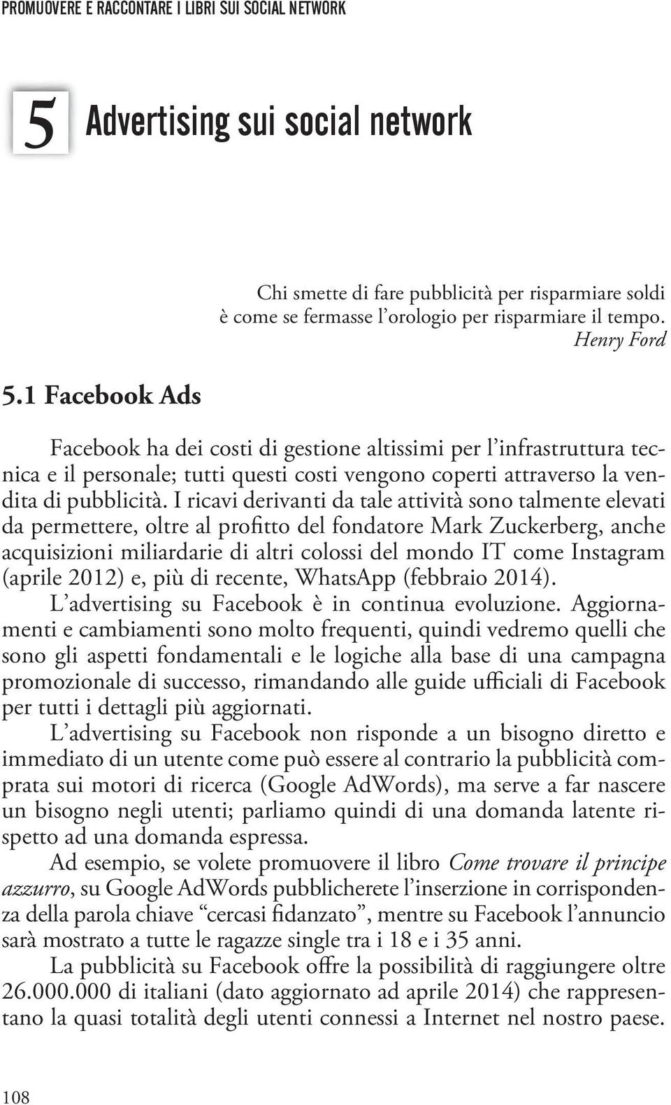 I ricavi derivanti da tale attività sono talmente elevati da permettere, oltre al profitto del fondatore Mark Zuckerberg, anche acquisizioni miliardarie di altri colossi del mondo IT come Instagram