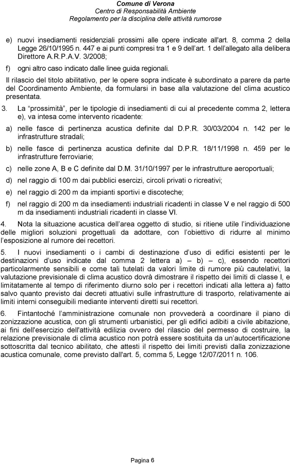 Il rilascio del titolo abilitativo, per le opere sopra indicate è subordinato a parere da parte del Coordinamento Ambiente, da formularsi in base alla valutazione del clima acustico presentata. 3.