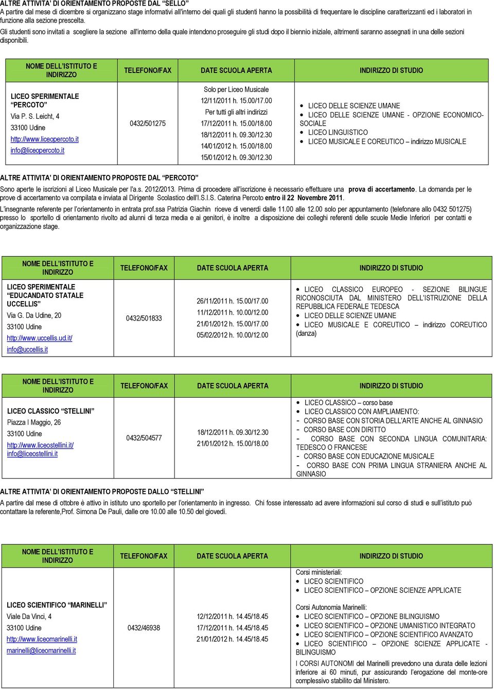 Gli studenti sono invitati a scegliere la sezione all'interno della quale intendono proseguire gli studi dopo il biennio iniziale, altrimenti saranno assegnati in una delle sezioni disponibili.