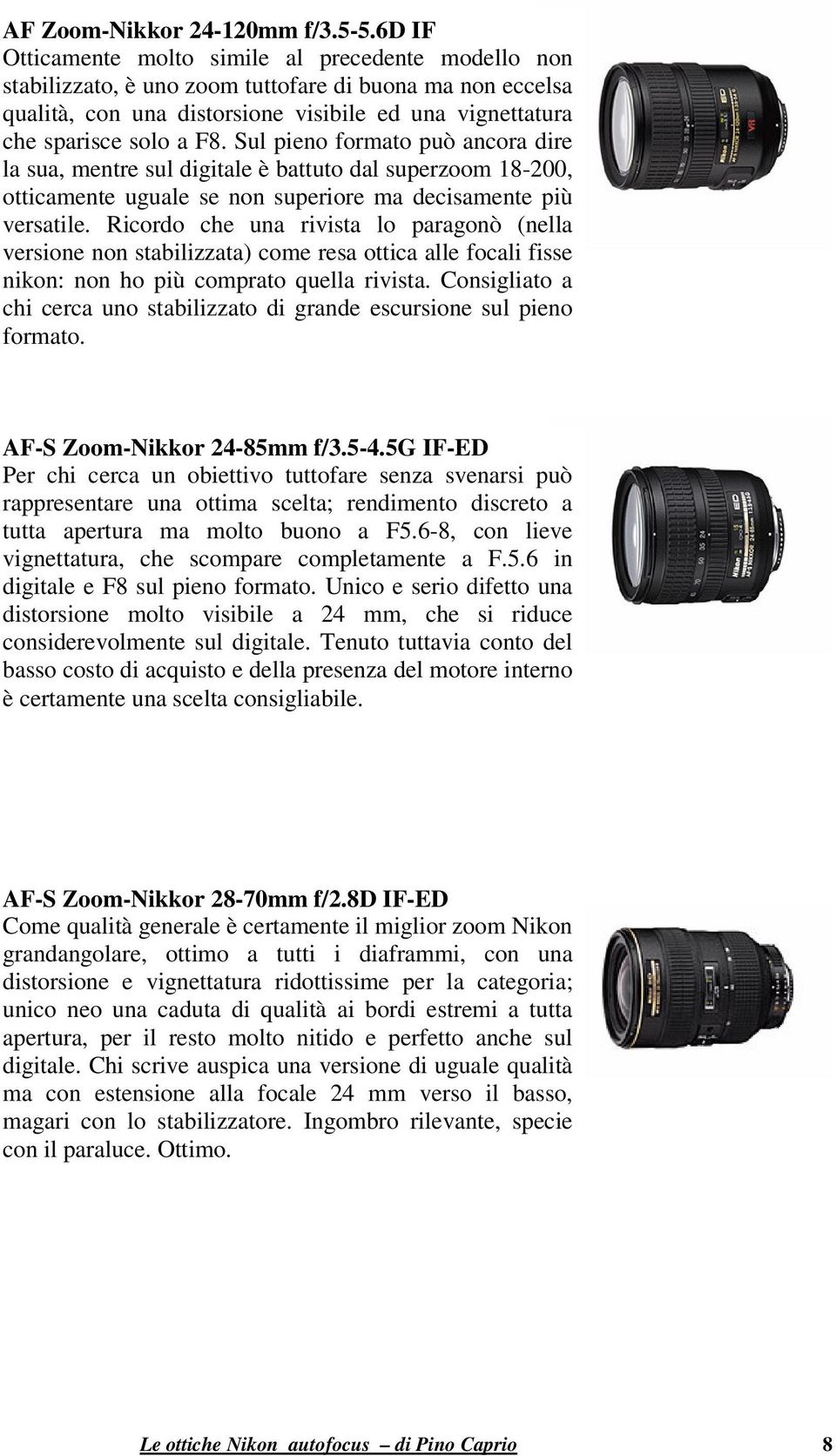 Sul pieno formato può ancora dire la sua, mentre sul digitale è battuto dal superzoom 18-200, otticamente uguale se non superiore ma decisamente più versatile.