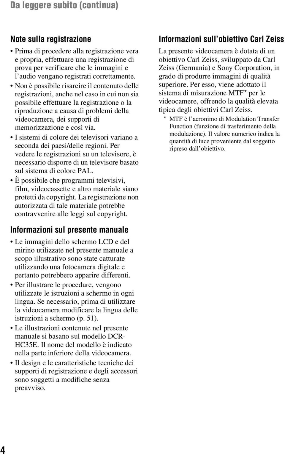 Non è possibile risarcire il contenuto delle registrazioni, anche nel caso in cui non sia possibile effettuare la registrazione o la riproduzione a causa di problemi della videocamera, dei supporti