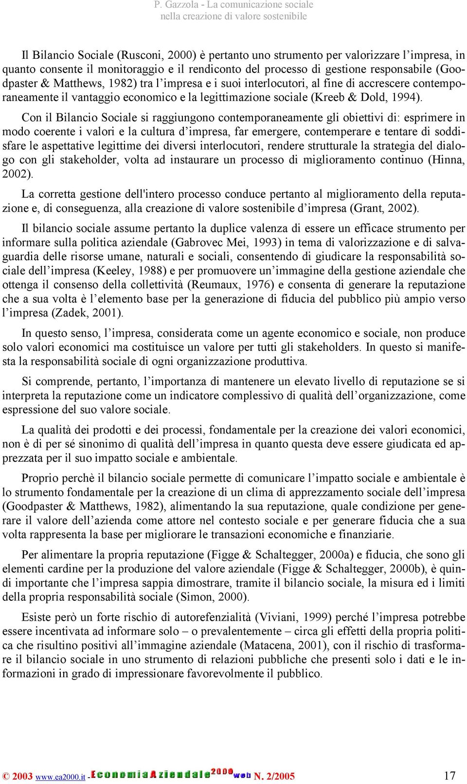 Con il Bilancio Sociale si raggiungono contemporaneamente gli obiettivi di: esprimere in modo coerente i valori e la cultura d impresa, far emergere, contemperare e tentare di soddisfare le