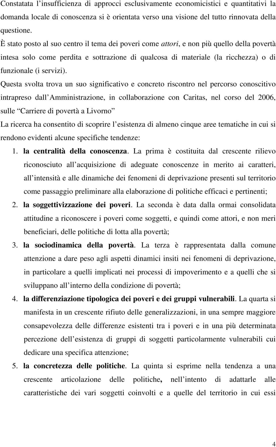 Questa svolta trova un suo significativo e concreto riscontro nel percorso conoscitivo intrapreso dall Amministrazione, in collaborazione con Caritas, nel corso del 2006, sulle Carriere di povertà a