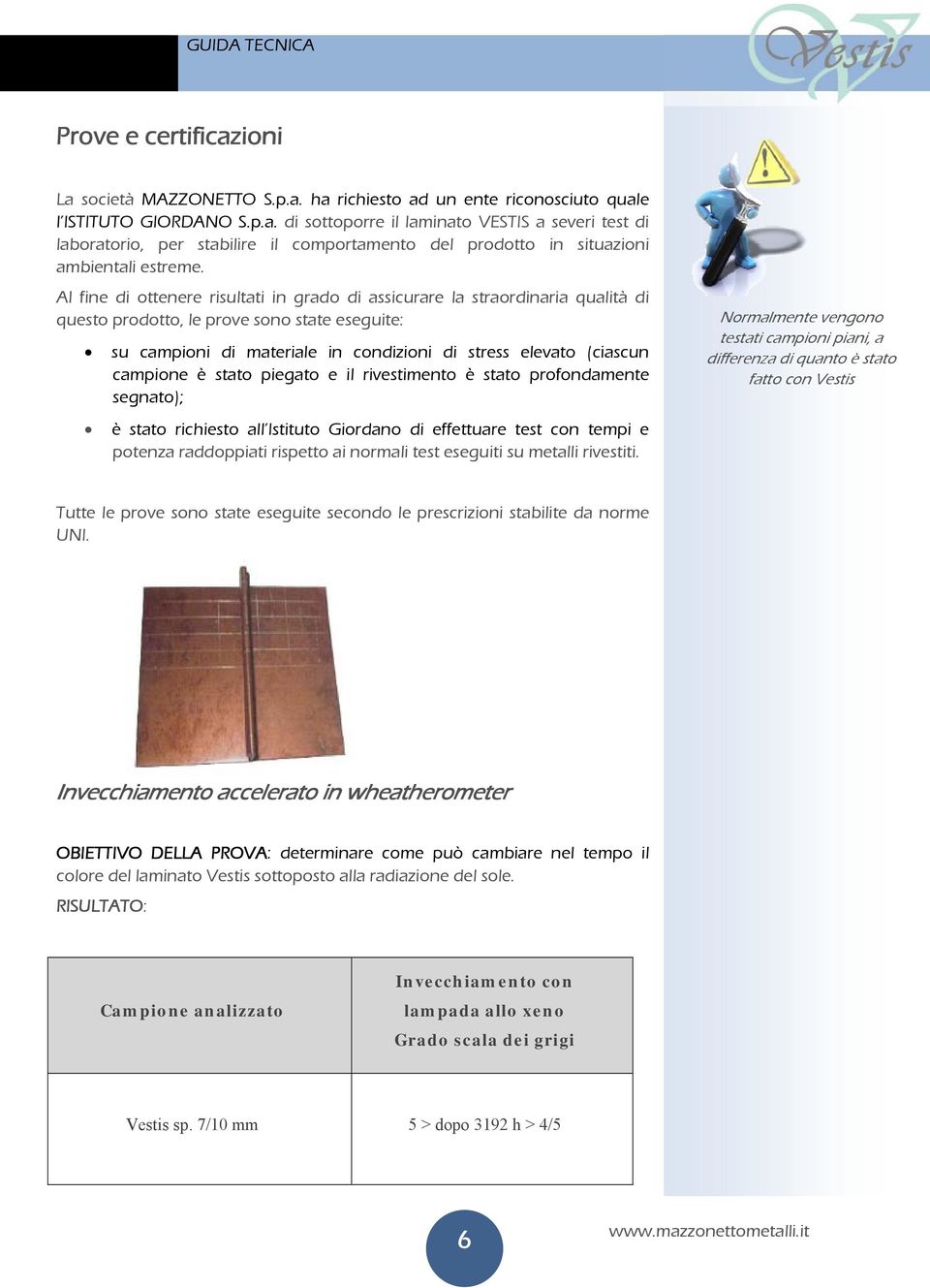 campione è stato piegato e il rivestimento è stato profondamente segnato); è stato richiesto all Istituto Giordano di effettuare test con tempi e potenza raddoppiati rispetto ai normali test eseguiti