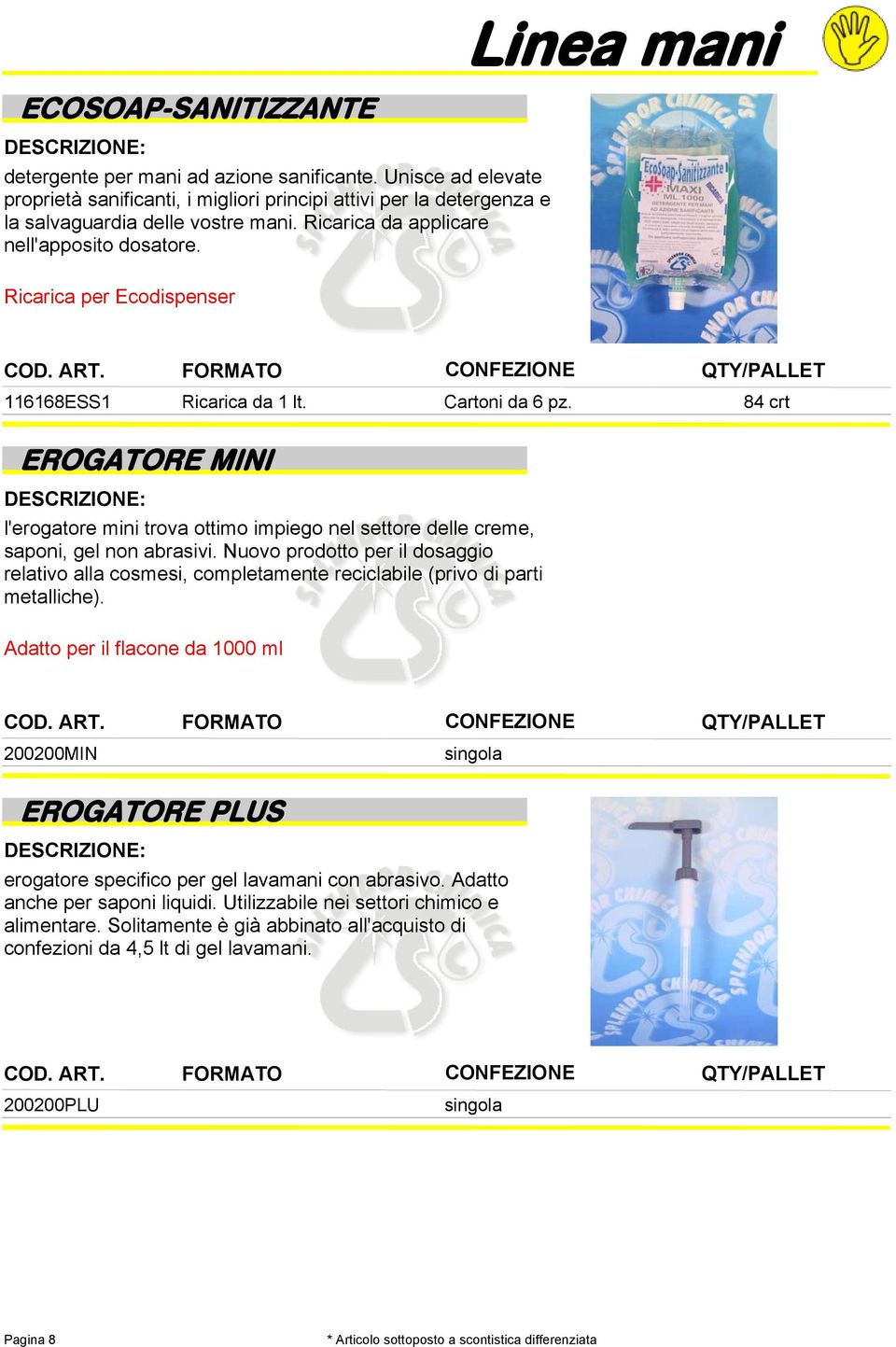 84 crt EROGATORE MINI l'erogatore mini trova ottimo impiego nel settore delle creme, saponi, gel non abrasivi.