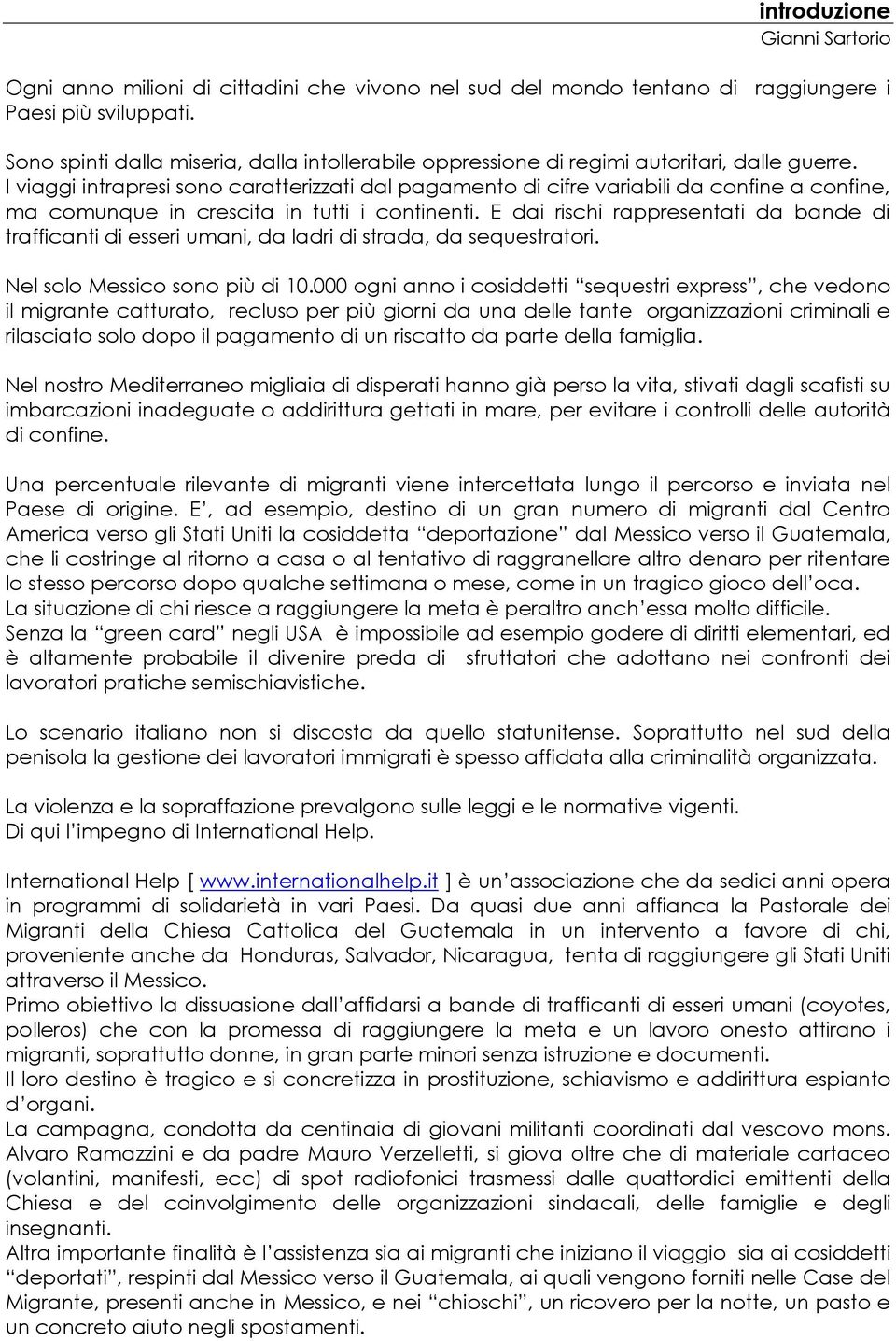 I viaggi intrapresi sono caratterizzati dal pagamento di cifre variabili da confine a confine, ma comunque in crescita in tutti i continenti.