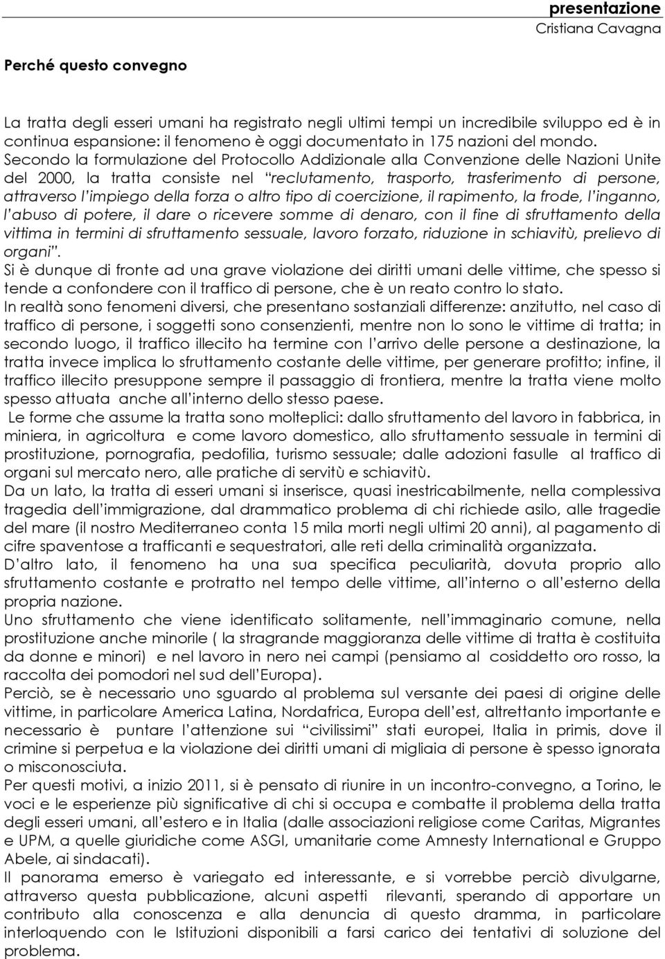 Secondo la formulazione del Protocollo Addizionale alla Convenzione delle Nazioni Unite del 2000, la tratta consiste nel reclutamento, trasporto, trasferimento di persone, attraverso l impiego della