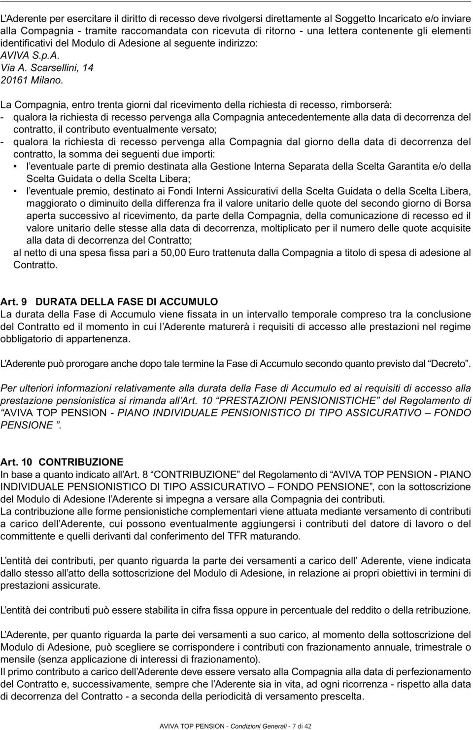 La Compagnia, entro trenta giorni dal ricevimento della richiesta di recesso, rimborserà: - qualora la richiesta di recesso pervenga alla Compagnia antecedentemente alla data di decorrenza del