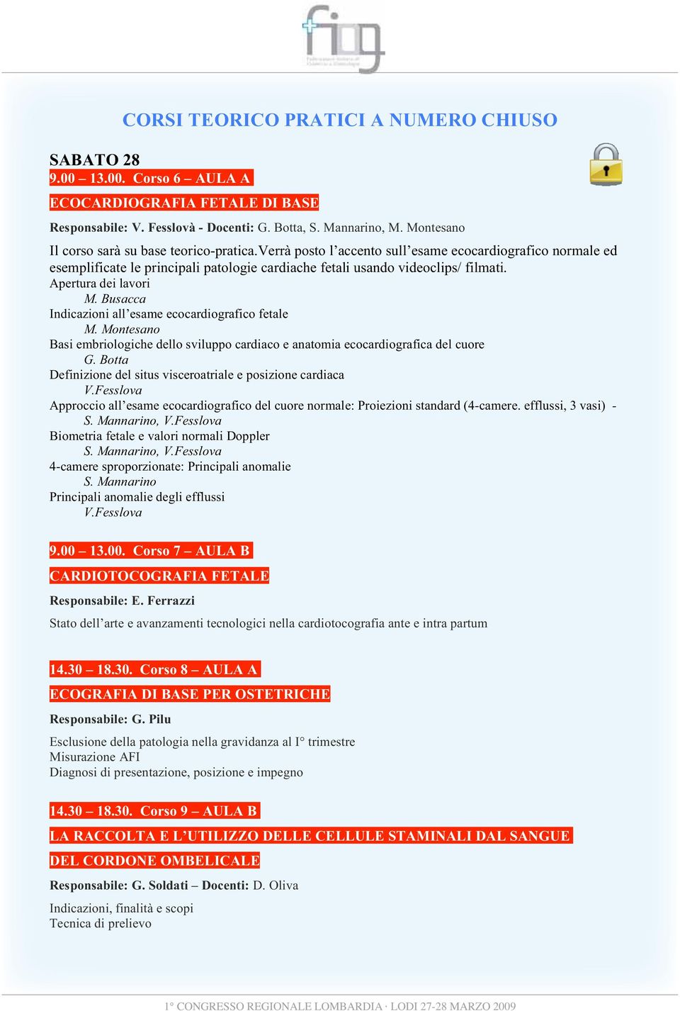 Apertura dei lavori M. Busacca Indicazioni all esame ecocardiografico fetale M. Montesano Basi embriologiche dello sviluppo cardiaco e anatomia ecocardiografica del cuore G.