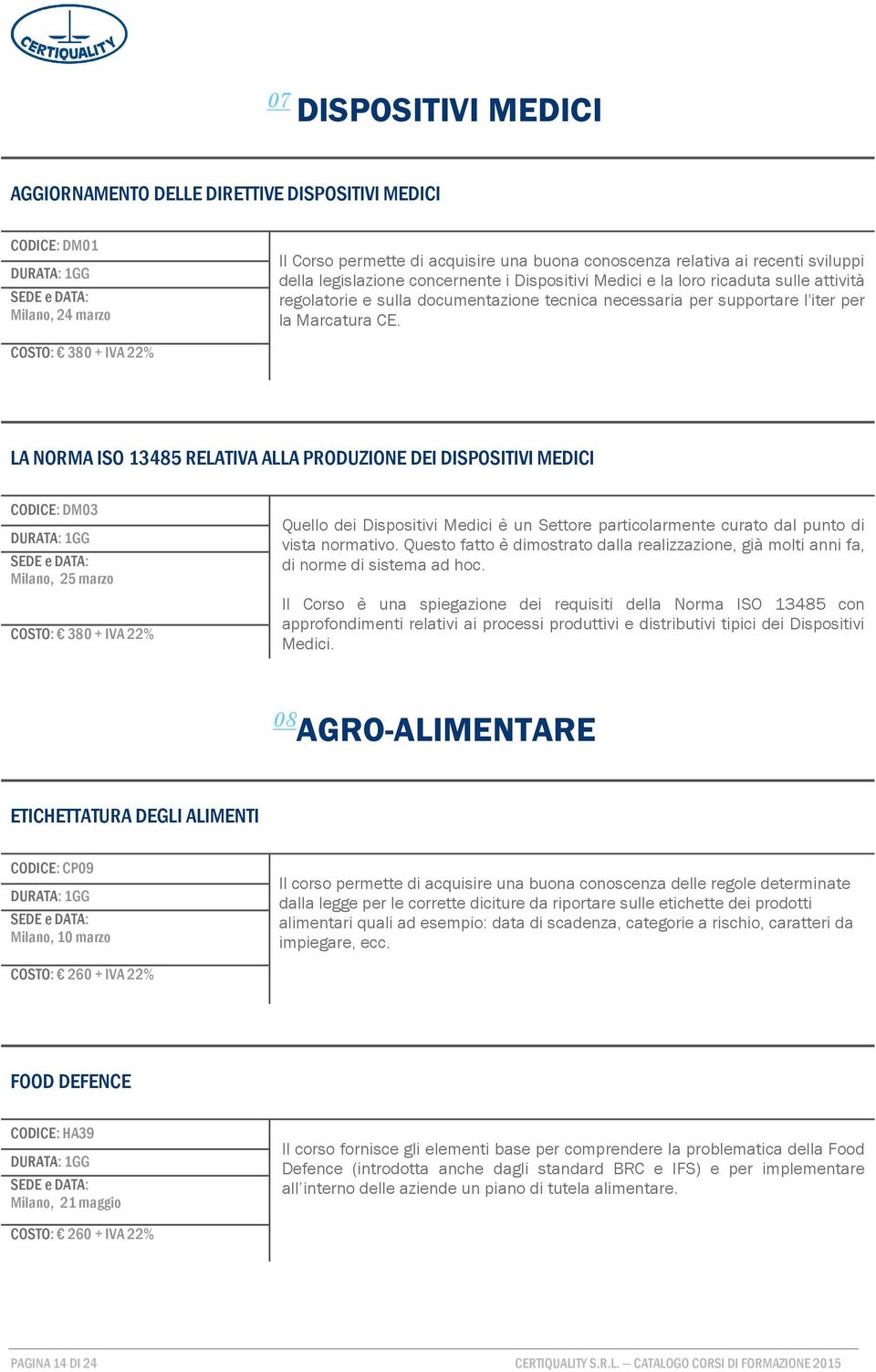 LA NORMA ISO 13485 RELATIVA ALLA PRODUZIONE DEI DISPOSITIVI MEDICI CODICE: DM03 DURATA: 1GG Milano, 25 marzo Quello dei Dispositivi Medici è un Settore particolarmente curato dal punto di vista