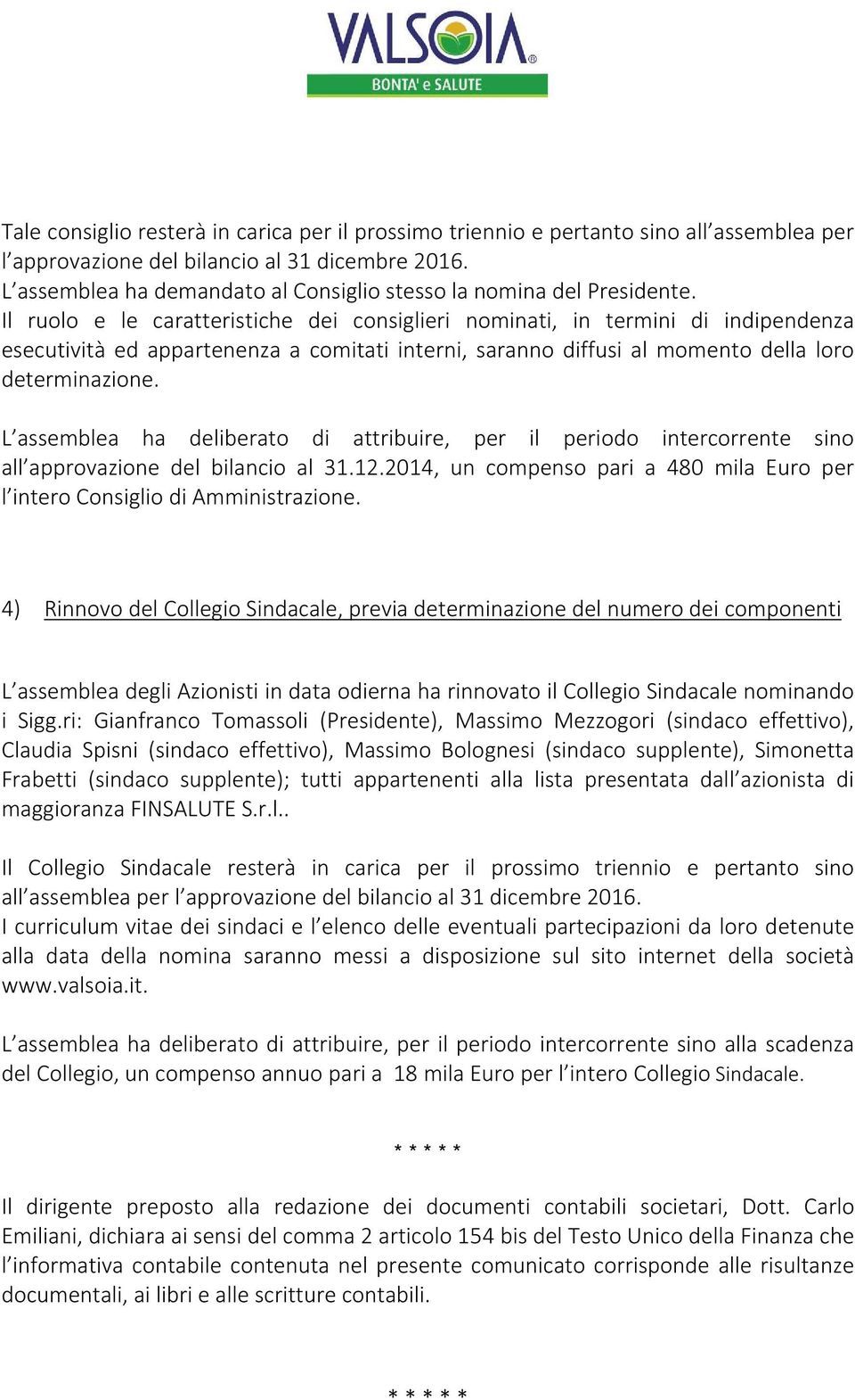 Il ruolo e le caratteristiche dei consiglieri nominati, in termini di indipendenza esecutività ed appartenenza a comitati interni, saranno diffusi al momento della loro determinazione.