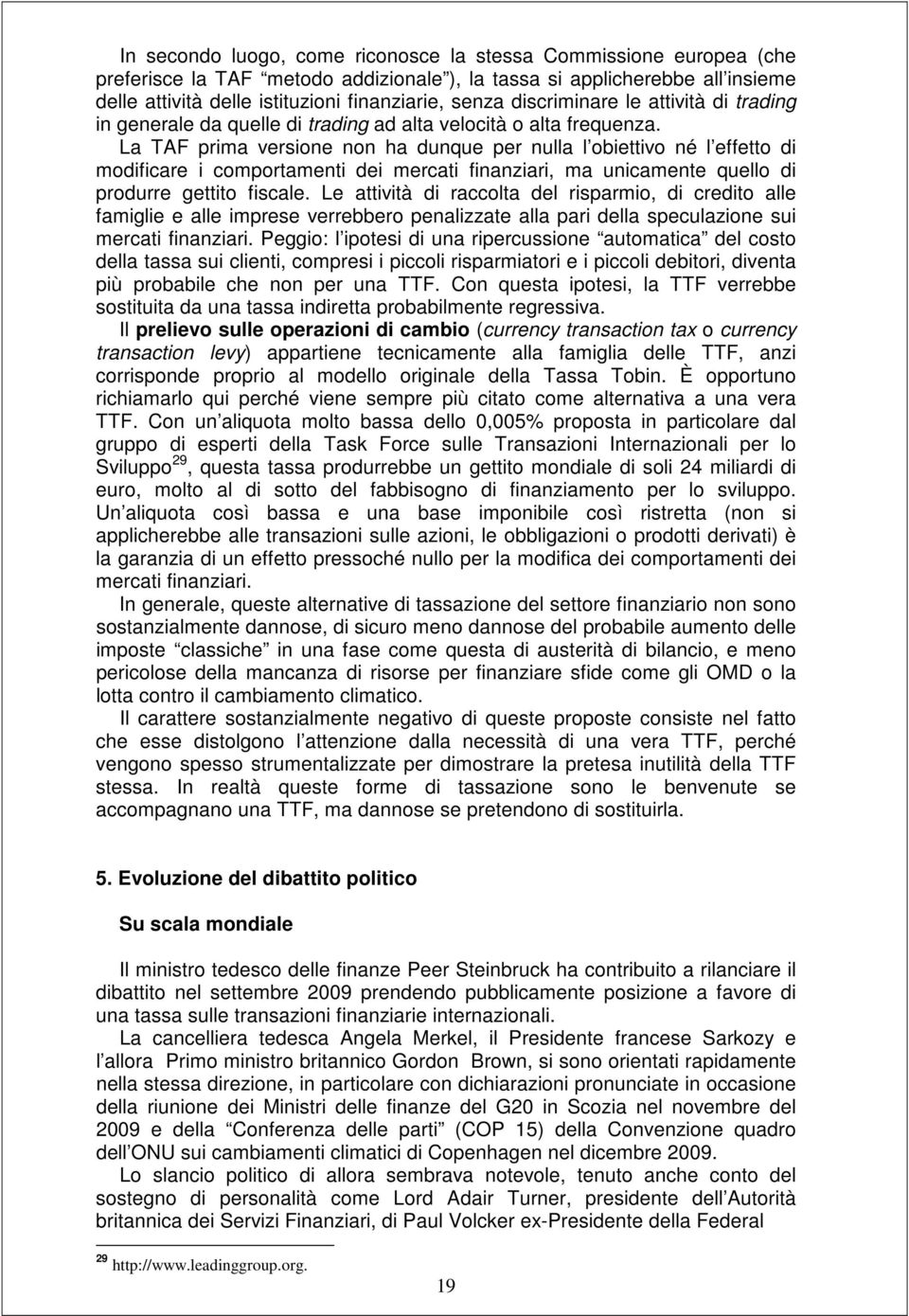 La TAF prima versione non ha dunque per nulla l obiettivo né l effetto di modificare i comportamenti dei mercati finanziari, ma unicamente quello di produrre gettito fiscale.