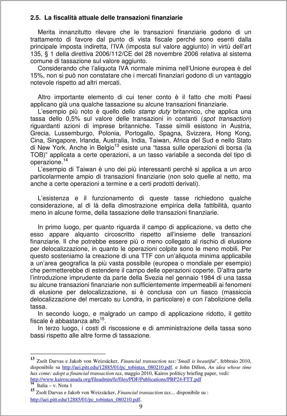 aggiunto. Considerando che l aliquota IVA normale minima nell Unione europea è del 15%, non si può non constatare che i mercati finanziari godono di un vantaggio notevole rispetto ad altri mercati.