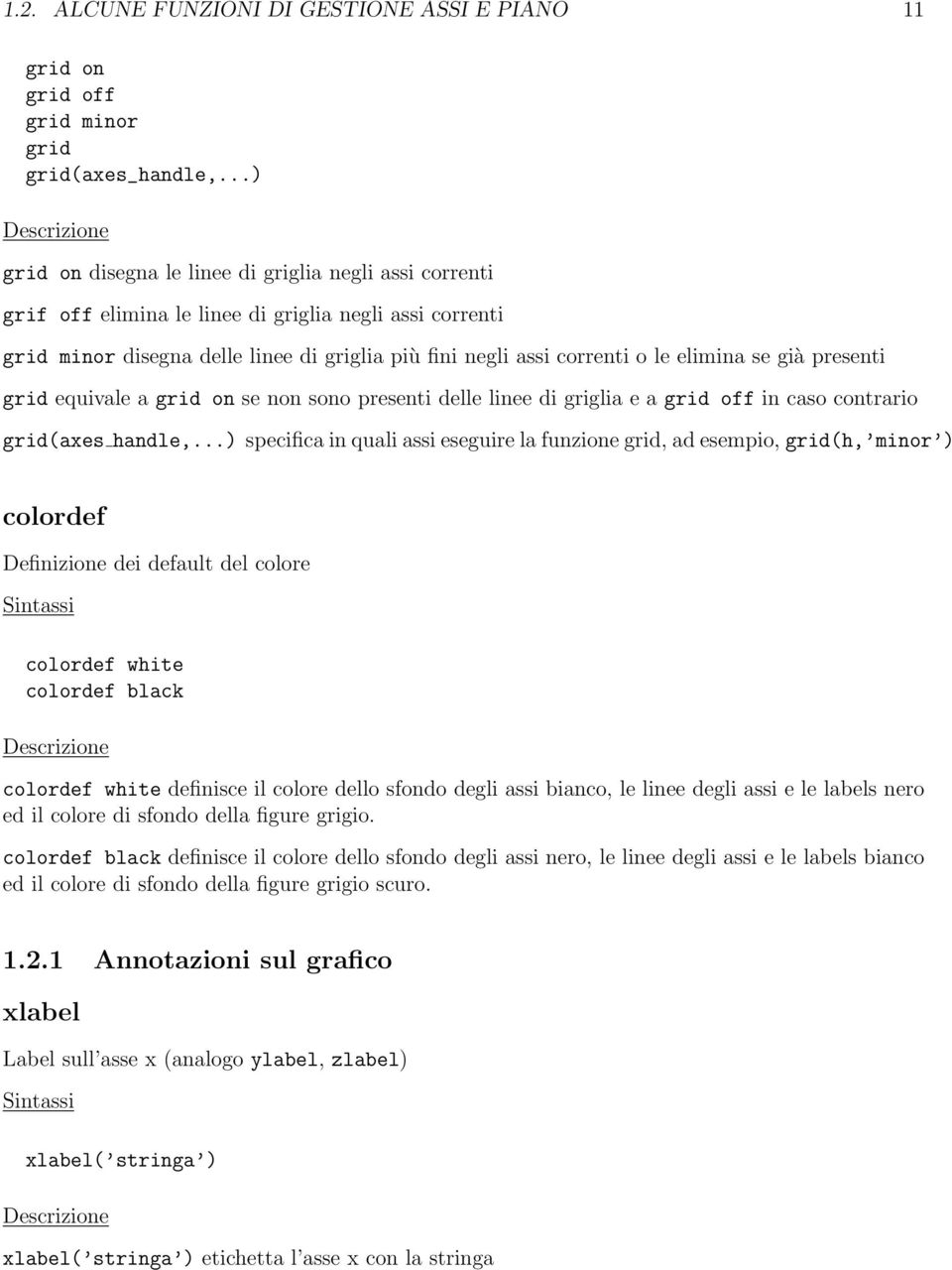 elimina se già presenti grid equivale a grid on se non sono presenti delle linee di griglia e a grid off in caso contrario grid(axes handle,.