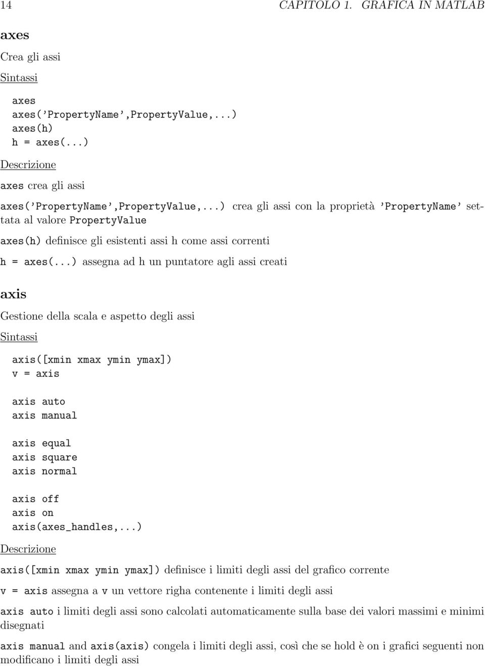..) assegna ad h un puntatore agli assi creati axis Gestione della scala e aspetto degli assi axis([xmin xmax ymin ymax]) v = axis axis auto axis manual axis equal axis square axis normal axis off