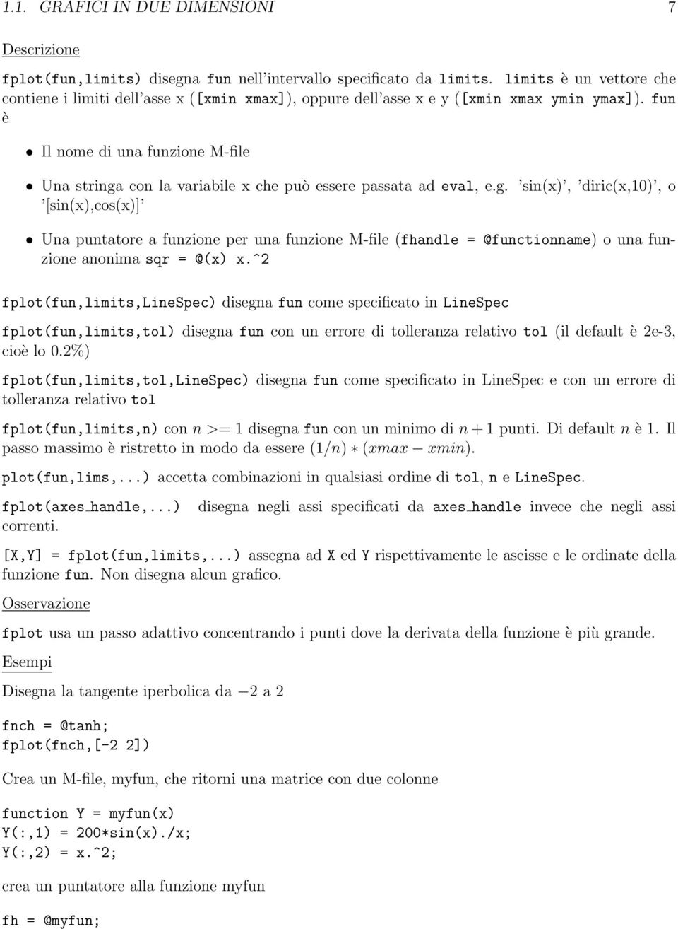 fun è Il nome di una funzione M-file Una stringa con la variabile x che può essere passata ad eval, e.g. sin(x), diric(x,10), o [sin(x),cos(x)] Una puntatore a funzione per una funzione M-file (fhandle = @functionname) o una funzione anonima sqr = @(x) x.