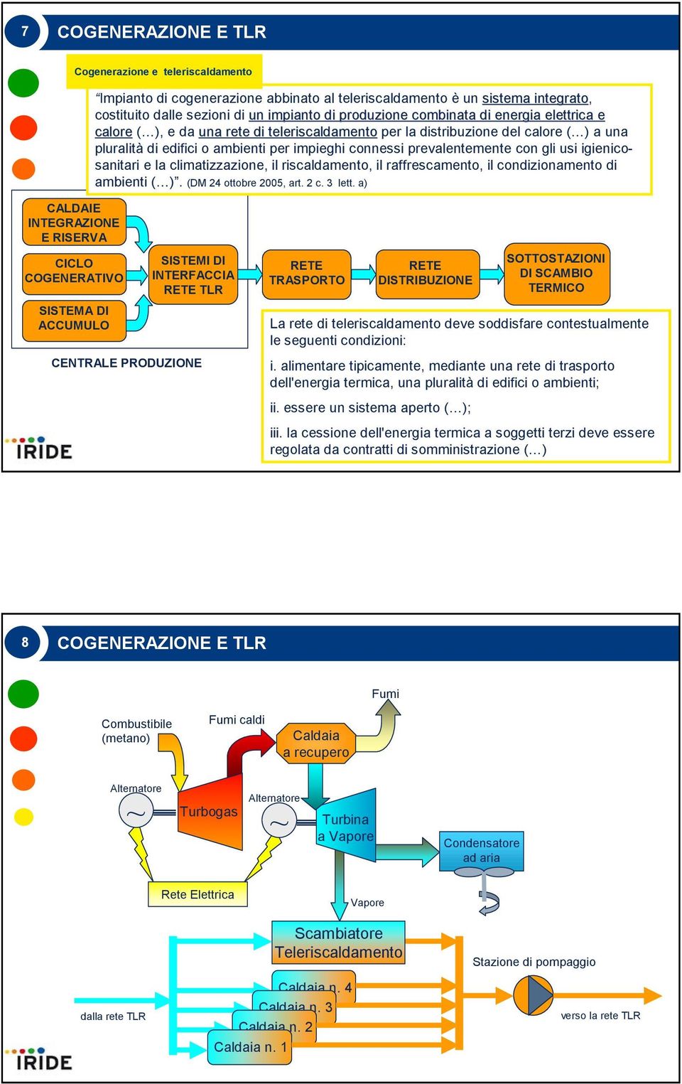 igienicosanitari e la climatizzazione, il riscaldamento, il raffrescamento, il condizionamento di ambienti ( ). (DM 24 ottobre 2005, art. 2 c. 3 lett.