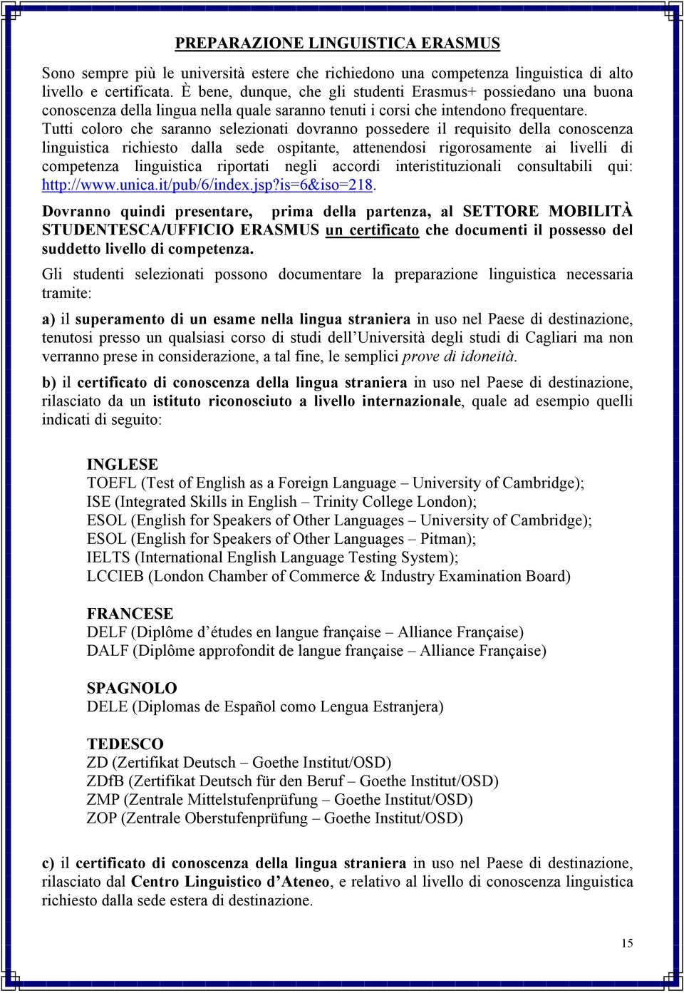 Tutti coloro che saranno selezionati dovranno possedere il requisito della conoscenza linguistica richiesto dalla sede ospitante, attenendosi rigorosamente ai livelli di competenza linguistica